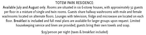 Totem park info : $29.cdn per person, per night which includes breakfast. Guests must bring own towels and soap. Rooms are a mix of single and twin occupancy. Washrooms are down the hall. 